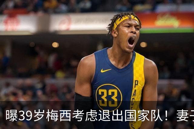 曝39岁梅西考虑退出国家队！妻子安慰：与你共度此生让我倍感骄傲