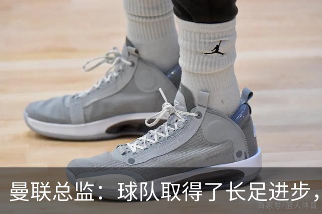 曼联总监：球队取得了长足进步，正在打造四线竞争的优秀队伍