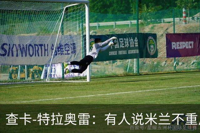 查卡-特拉奥雷：有人说米兰不重用年轻人？这我可不赞同