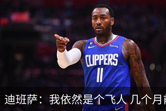 迪班萨：我依然是个飞人 几个月前试训时我的垂直弹跳有107厘米